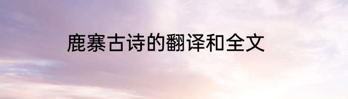 鹿寨古诗的翻译和全文