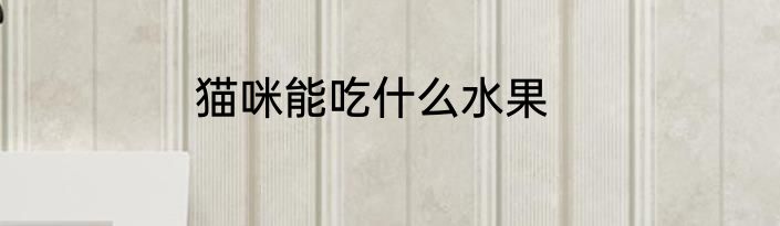 猫咪能吃什么水果