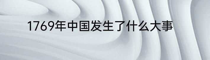 1769年中国发生了什么大事
