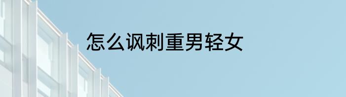 怎么讽刺重男轻女