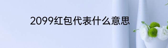 2099红包代表什么意思