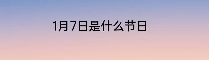 1月7日是什么节日