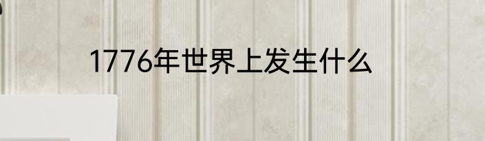 1776年世界上发生什么