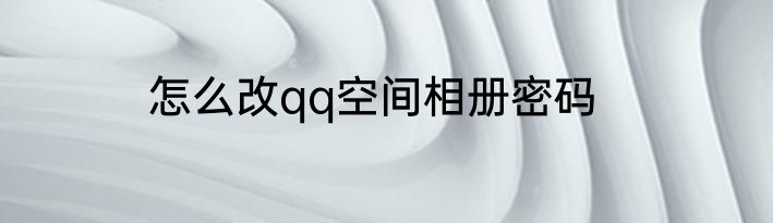 怎么改qq空间相册密码