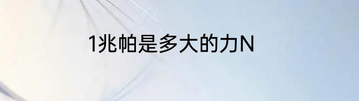 1兆帕是多大的力N