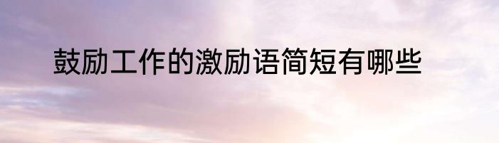 鼓励工作的激励语简短有哪些