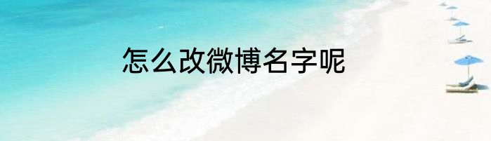 怎么改微博名字呢