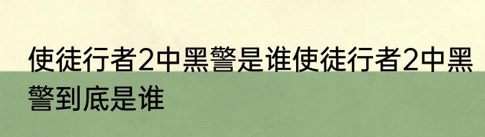 使徒行者2中黑警是谁使徒行者2中黑警到底是谁