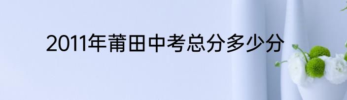 2011年莆田中考总分多少分