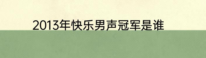 2013年快乐男声冠军是谁