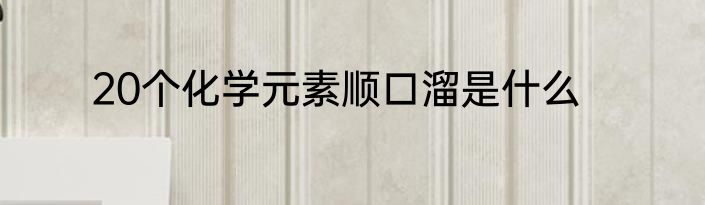 20个化学元素顺口溜是什么