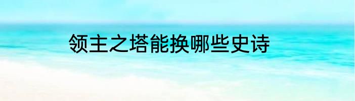 领主之塔能换哪些史诗