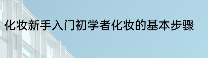 化妆新手入门初学者化妆的基本步骤