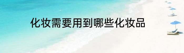 化妆需要用到哪些化妆品