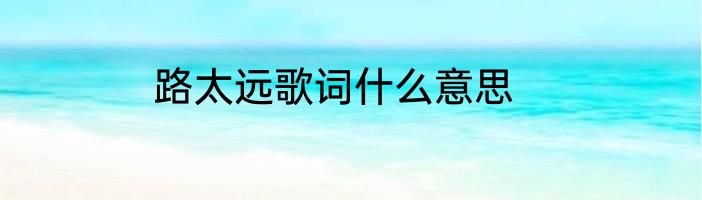 路太远歌词什么意思