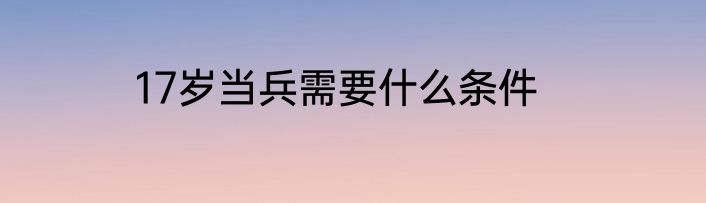 17岁当兵需要什么条件