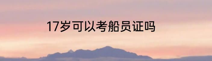 17岁可以考船员证吗