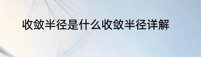 收敛半径是什么收敛半径详解