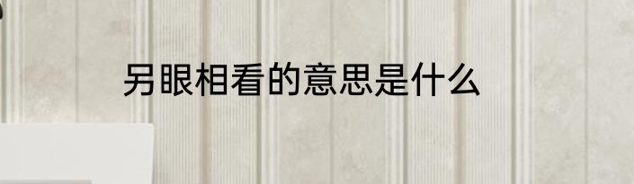 另眼相看的意思是什么