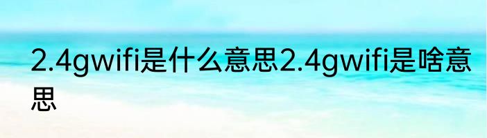 2.4gwifi是什么意思2.4gwifi是啥意思