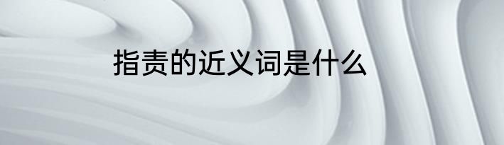 指责的近义词是什么