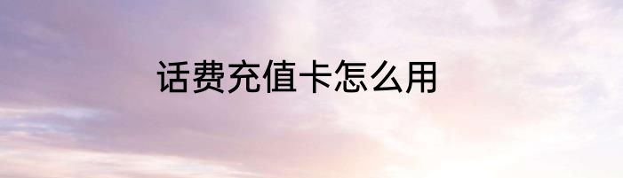 话费充值卡怎么用