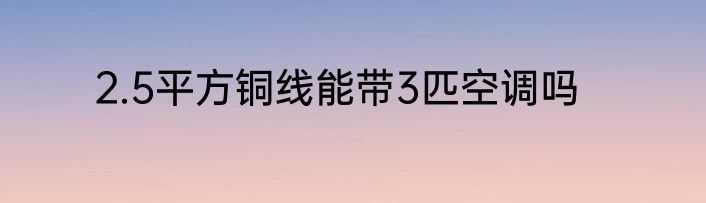 2.5平方铜线能带3匹空调吗