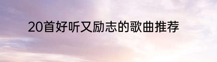 20首好听又励志的歌曲推荐