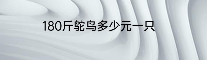 180斤鸵鸟多少元一只