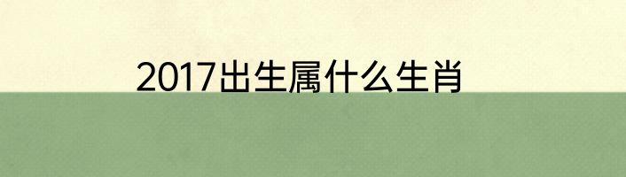2017出生属什么生肖