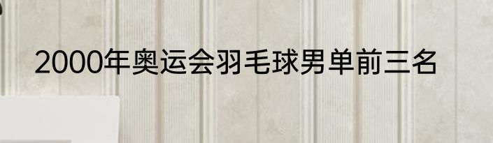 2000年奥运会羽毛球男单前三名