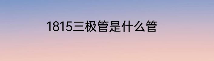 1815三极管是什么管