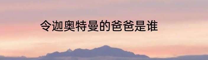 令迦奥特曼的爸爸是谁