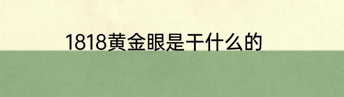 1818黄金眼是干什么的