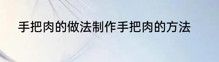 手把肉的做法制作手把肉的方法