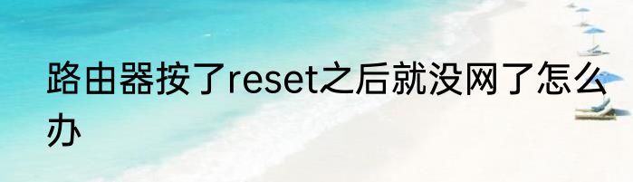 路由器按了reset之后就没网了怎么办