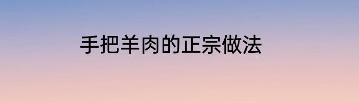 手把羊肉的正宗做法
