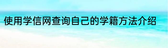 使用学信网查询自己的学籍方法介绍