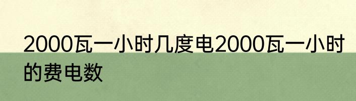 2000瓦一小时几度电2000瓦一小时的费电数