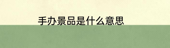 手办景品是什么意思
