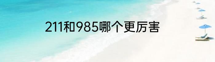 211和985哪个更厉害