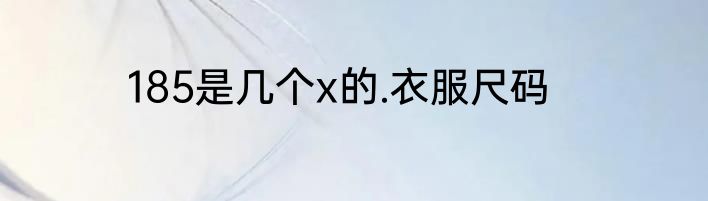 185是几个x的.衣服尺码