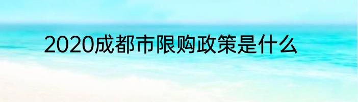 2020成都市限购政策是什么