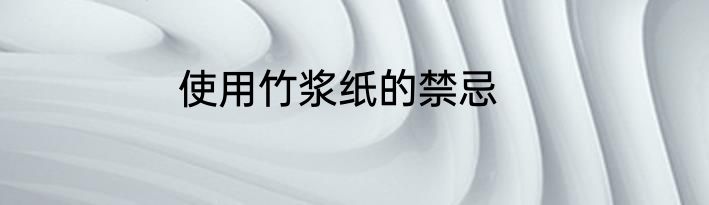 使用竹浆纸的禁忌