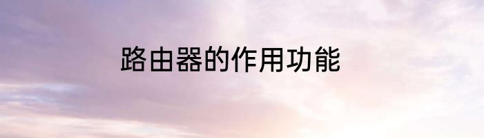 路由器的作用功能