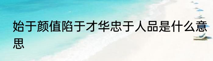 始于颜值陷于才华忠于人品是什么意思