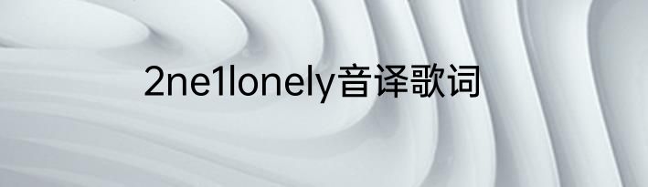 2ne1lonely音译歌词