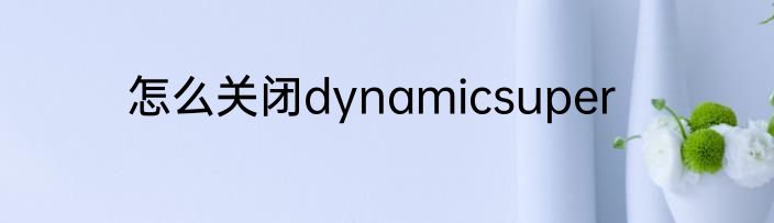 怎么关闭dynamicsuper
