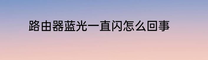路由器蓝光一直闪怎么回事