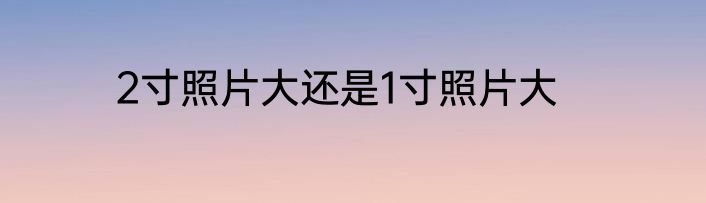 2寸照片大还是1寸照片大
